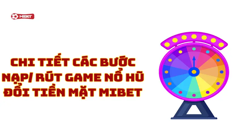 Chi tiết các bước nạp/ rút game nổ hũ đổi tiền mặt Mibet