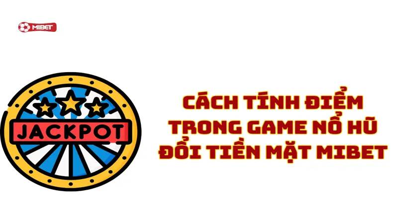 Cách tính điểm trong game nổ hũ đổi tiền mặt Mibet