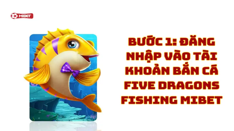 Đăng nhập vào tài khoản bắn cá Five Dragons Fishing Mibet