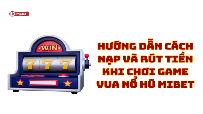 Hướng dẫn cách nạp và rút tiền khi chơi game vua nổ hũ Mibet
