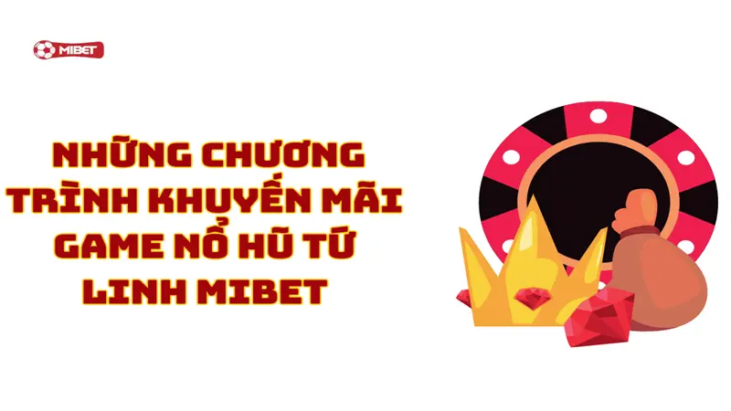Tổng hợp những chương trình khuyến mãi khi chơi game nổ hũ tứ linh Mibet