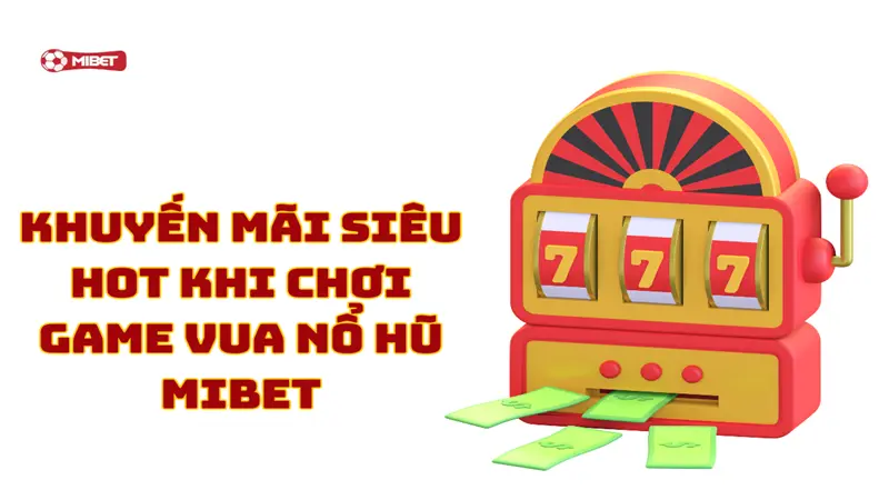 Những khuyến mãi siêu hot khi chơi game vua nổ hũ Mibet