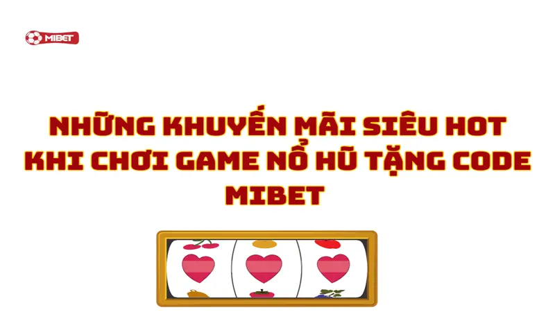 Khuyến mãi siêu hot khi chơi game nổ hũ tặng code Mibet