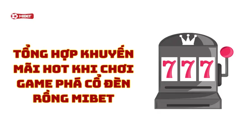 Tổng hợp khuyến mãi hot khi chơi game phá cổ đèn rồng Mibet