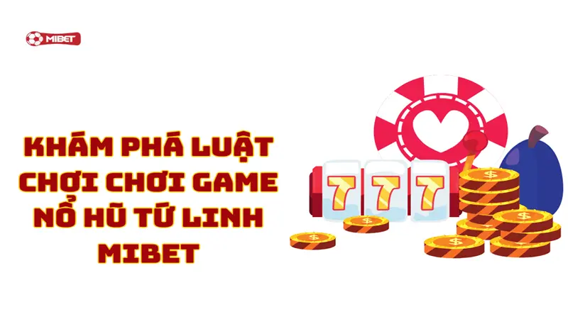 Khám phá luật chơi chơi game nổ hũ tứ linh Mibet