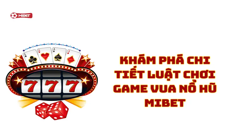 Khám phá chi tiết luật chơi game vua nổ hũ Mibet