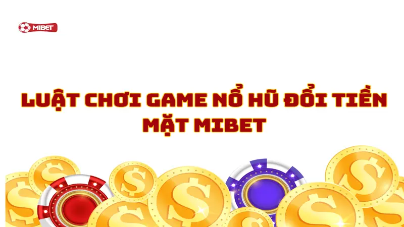 Luật chơi game nổ hũ đổi tiền mặt Mibet