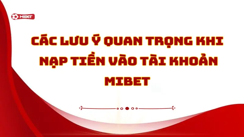 Lưu ý quan trọng khi nạp tiền vào tài khoản Mibet