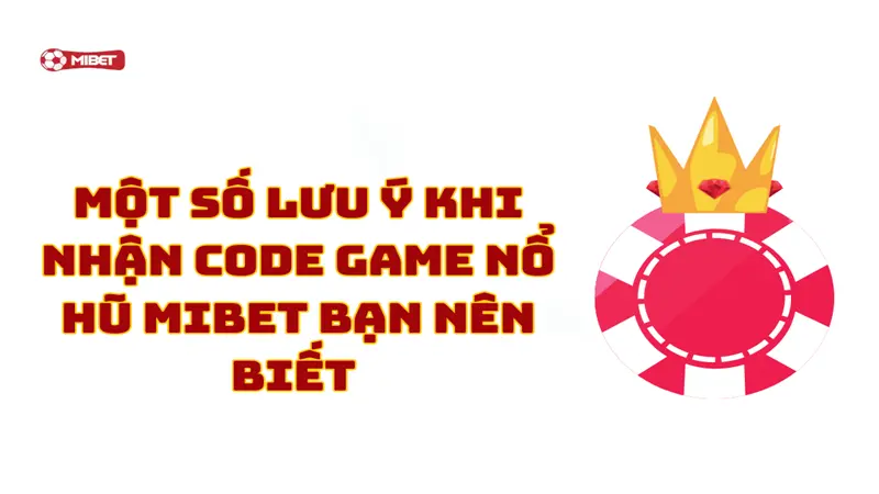 Một số lưu ý khi nhận code game nổ hũ Mibet bạn nên biết