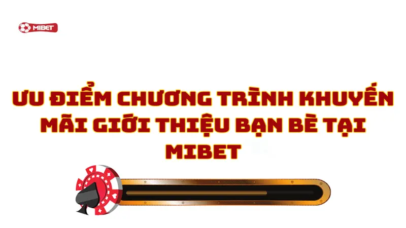 Ưu điểm chi tiết chương trình khuyến mãi giới thiệu bạn bè tại Mibet